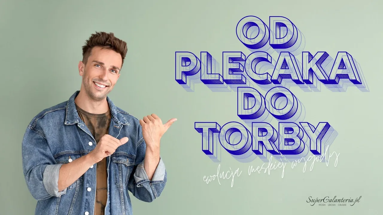 od plecaka do torby - ewolucja męskiej wygody